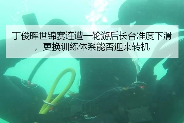 丁俊晖世锦赛连遭一轮游后长台准度下滑，更换训练体系能否迎来转机